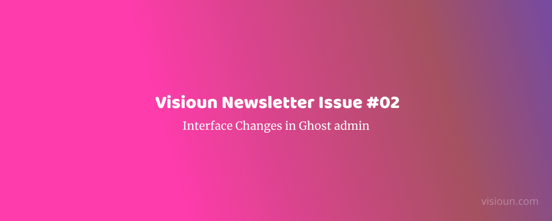 Visioun Newsletter Issue #2 -- Interface Changes in Ghost admin