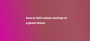 How to Add custom settings to a ghost theme