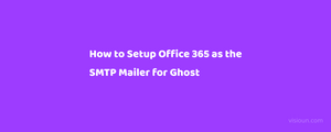How to Setup Office 365 as the SMTP Mailer for Ghost