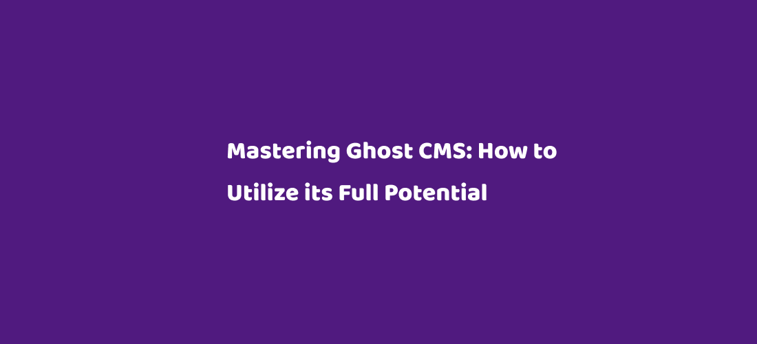 Picture for the post Mastering Ghost CMS: How to Utilize its Full Potential
